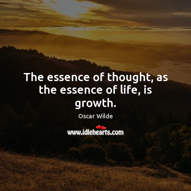 The essence of thought, as the essence of life, is growth. Image
