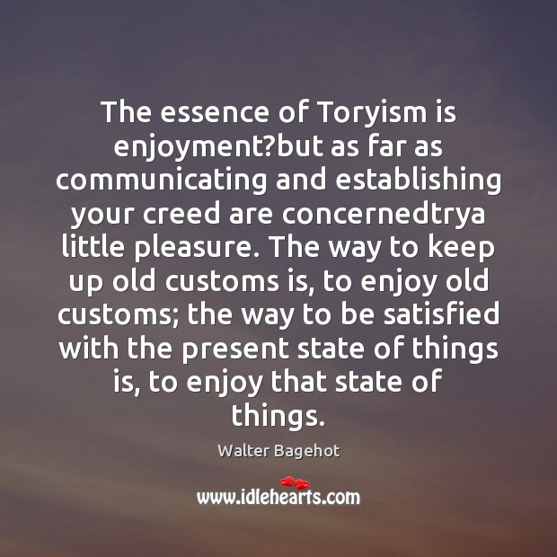 The essence of Toryism is enjoyment?but as far as communicating and Walter Bagehot Picture Quote