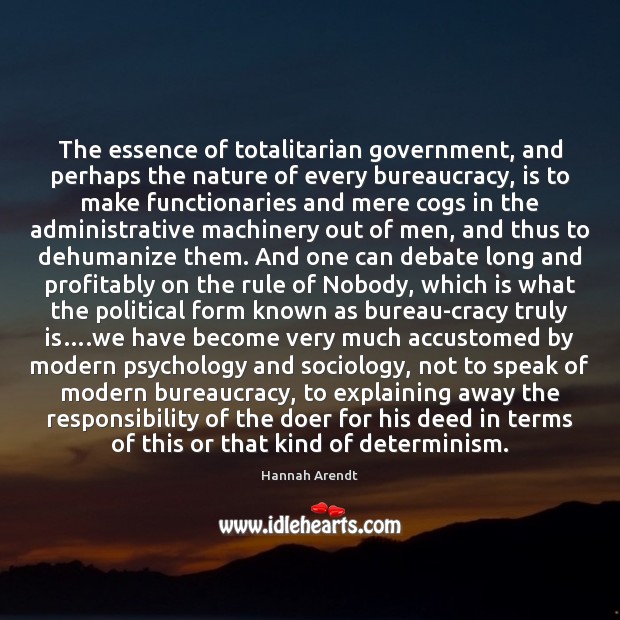 The essence of totalitarian government, and perhaps the nature of every bureaucracy, Hannah Arendt Picture Quote