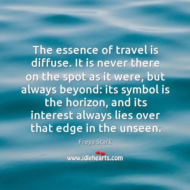 The essence of travel is diffuse. It is never there on the Freya Stark Picture Quote