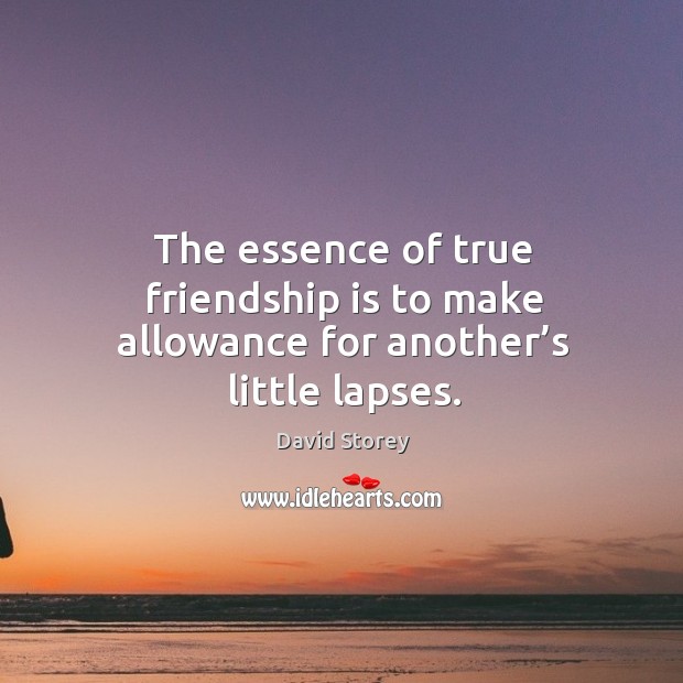 The essence of true friendship is to make allowance for another’s little lapses. Friendship Quotes Image