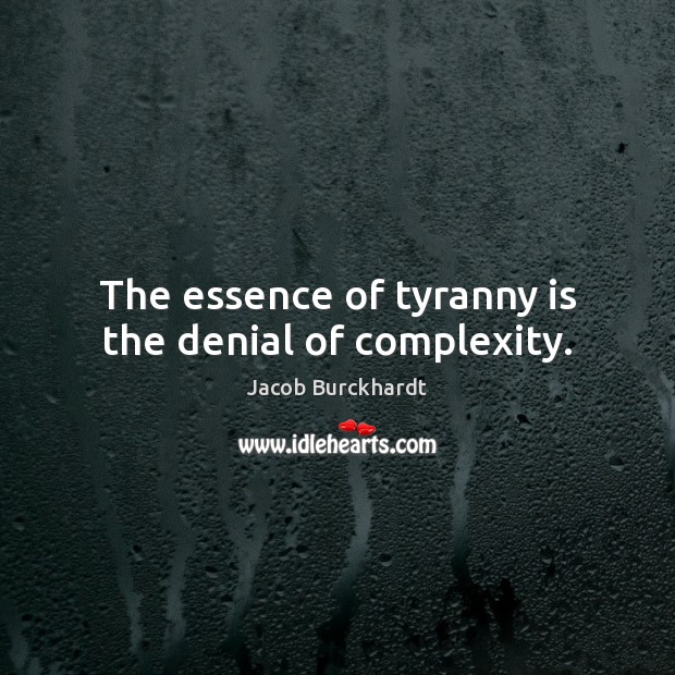 The essence of tyranny is the denial of complexity. Jacob Burckhardt Picture Quote