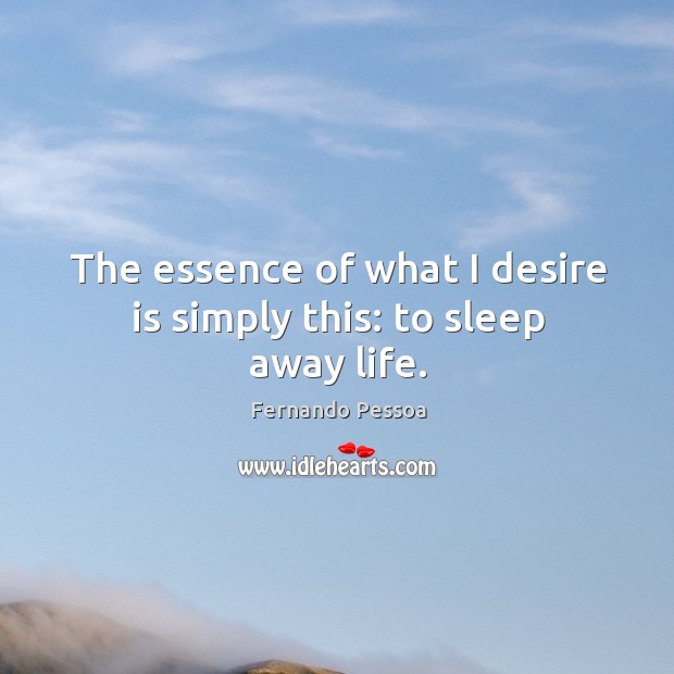 The essence of what I desire is simply this: to sleep away life. Fernando Pessoa Picture Quote