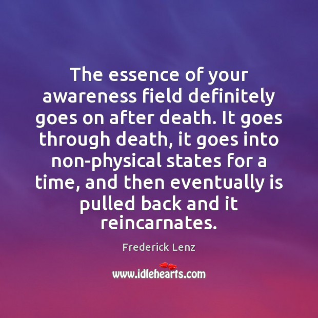 The essence of your awareness field definitely goes on after death. It Image
