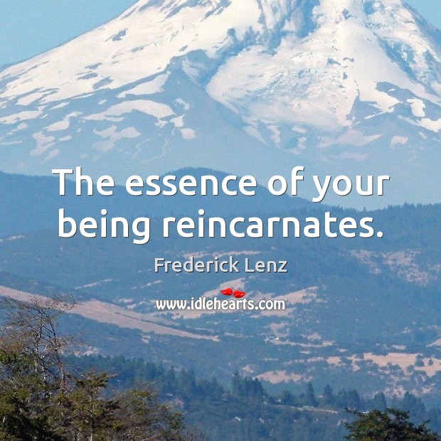 The essence of your being reincarnates. Frederick Lenz Picture Quote