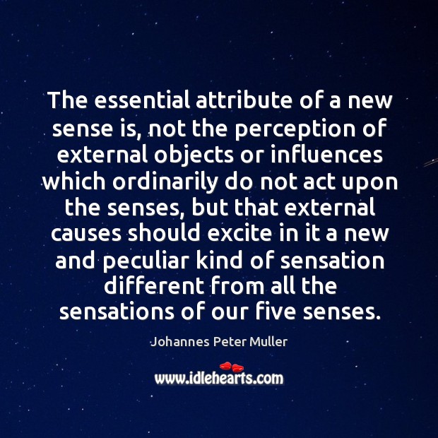 The essential attribute of a new sense is, not the perception of external objects or influences which Johannes Peter Muller Picture Quote
