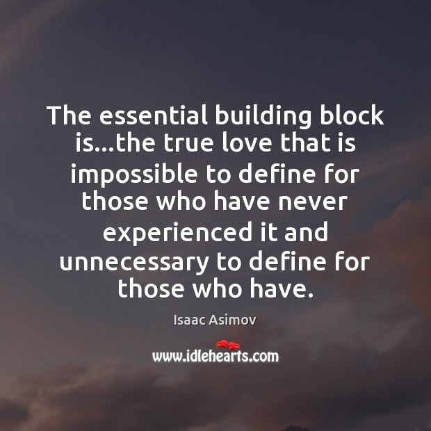The essential building block is…the true love that is impossible to Isaac Asimov Picture Quote