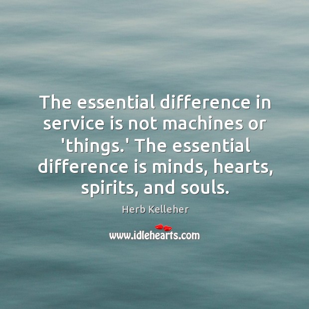 The essential difference in service is not machines or ‘things.’ The Herb Kelleher Picture Quote