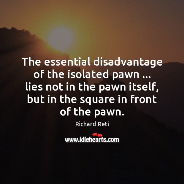 The essential disadvantage of the isolated pawn … lies not in the pawn Richard Reti Picture Quote