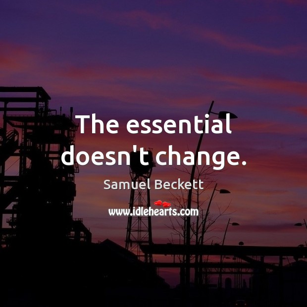 The essential doesn’t change. Samuel Beckett Picture Quote