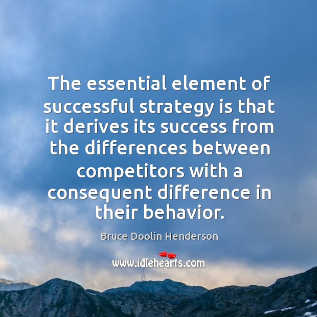 The essential element of successful strategy is that it derives its success from the differences Image