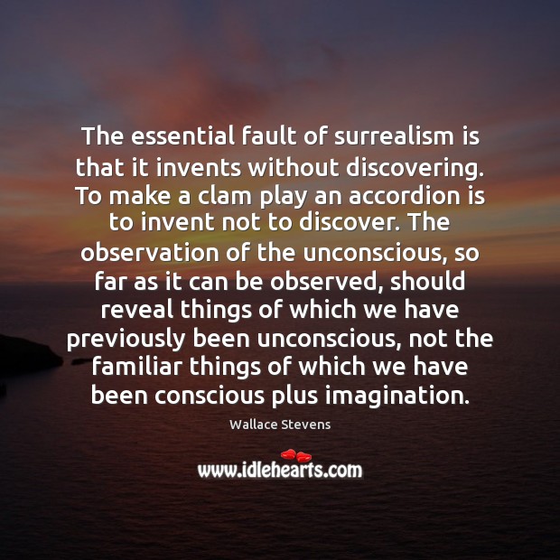 The essential fault of surrealism is that it invents without discovering. To Wallace Stevens Picture Quote