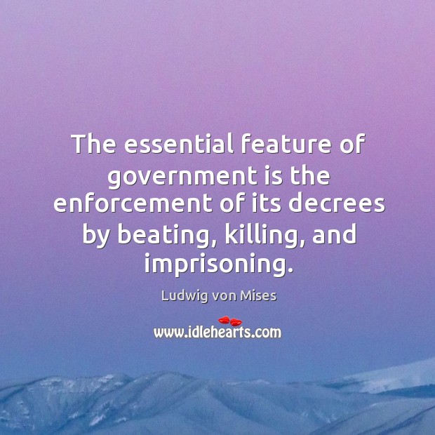 The essential feature of government is the enforcement of its decrees by Ludwig von Mises Picture Quote