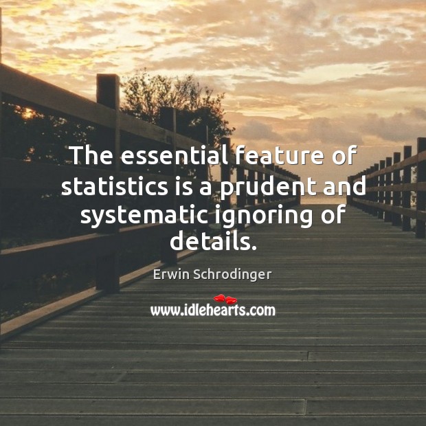 The essential feature of statistics is a prudent and systematic ignoring of details. Erwin Schrodinger Picture Quote