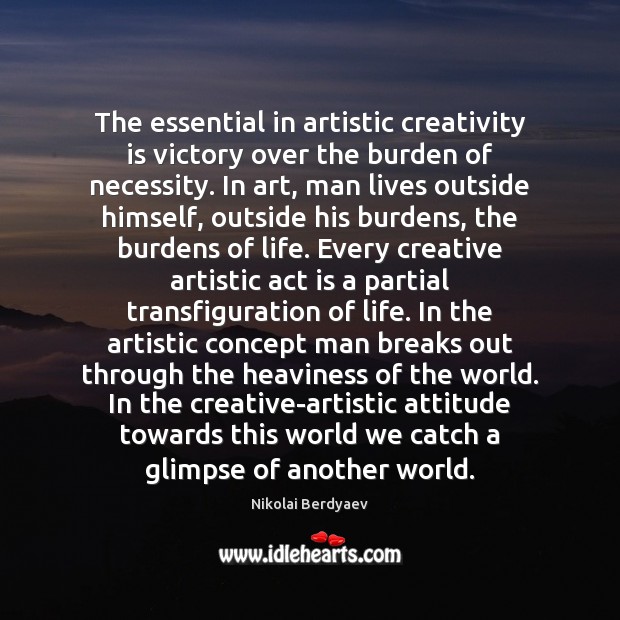 The essential in artistic creativity is victory over the burden of necessity. Nikolai Berdyaev Picture Quote
