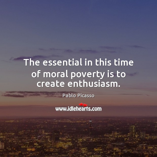 The essential in this time of moral poverty is to create enthusiasm. Poverty Quotes Image