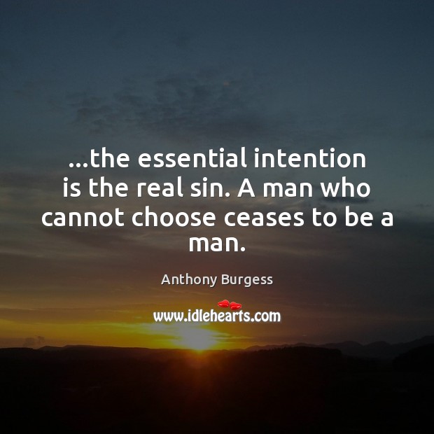 …the essential intention is the real sin. A man who cannot choose ceases to be a man. Anthony Burgess Picture Quote
