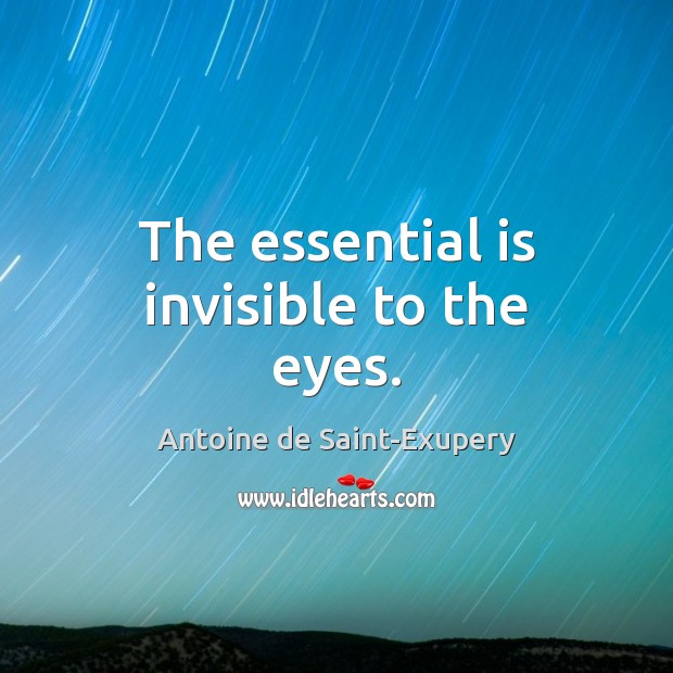 The essential is invisible to the eyes. Antoine de Saint-Exupery Picture Quote