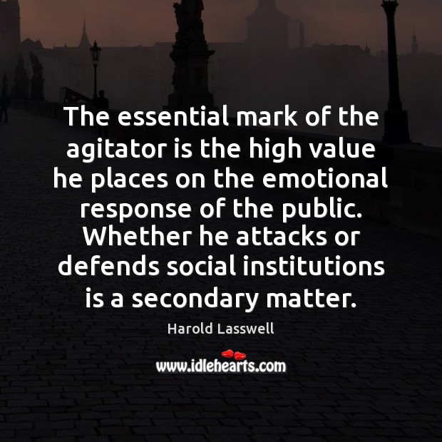 The essential mark of the agitator is the high value he places Harold Lasswell Picture Quote