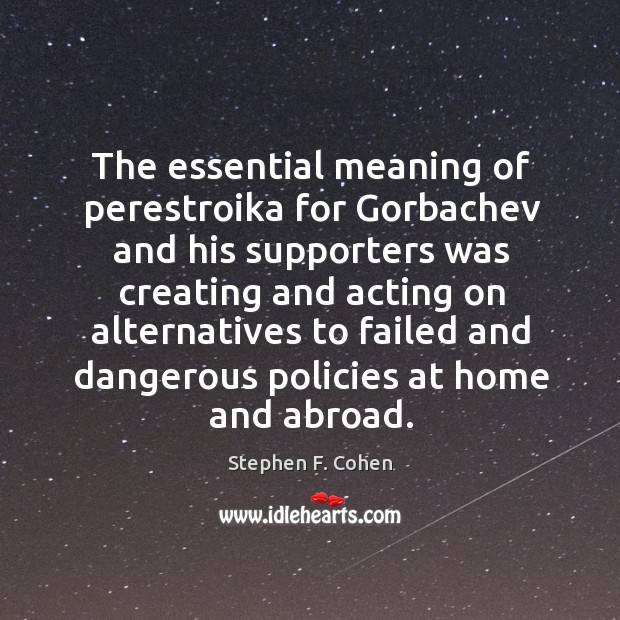 The essential meaning of perestroika for gorbachev and his supporters was creating Stephen F. Cohen Picture Quote