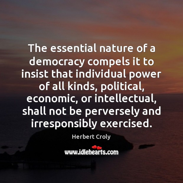The essential nature of a democracy compels it to insist that individual Herbert Croly Picture Quote