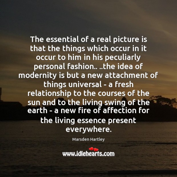 The essential of a real picture is that the things which occur Marsden Hartley Picture Quote