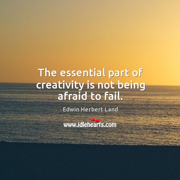 The essential part of creativity is not being afraid to fail. Edwin Herbert Land Picture Quote