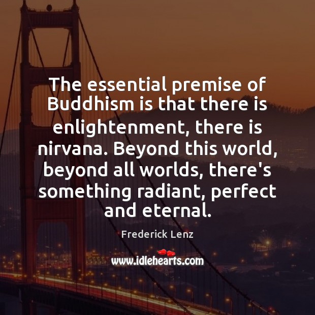 The essential premise of Buddhism is that there is enlightenment, there is Frederick Lenz Picture Quote