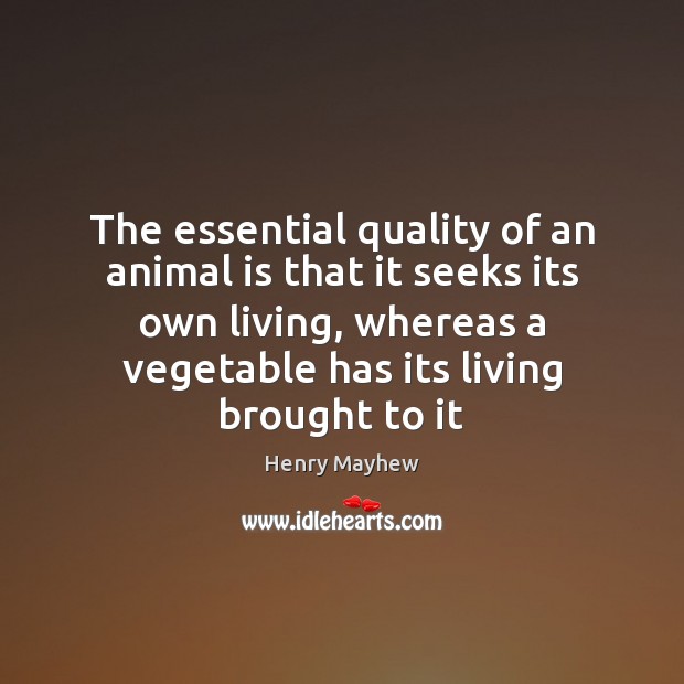 The essential quality of an animal is that it seeks its own Henry Mayhew Picture Quote