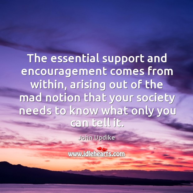 The essential support and encouragement comes from within, arising out of the mad John Updike Picture Quote