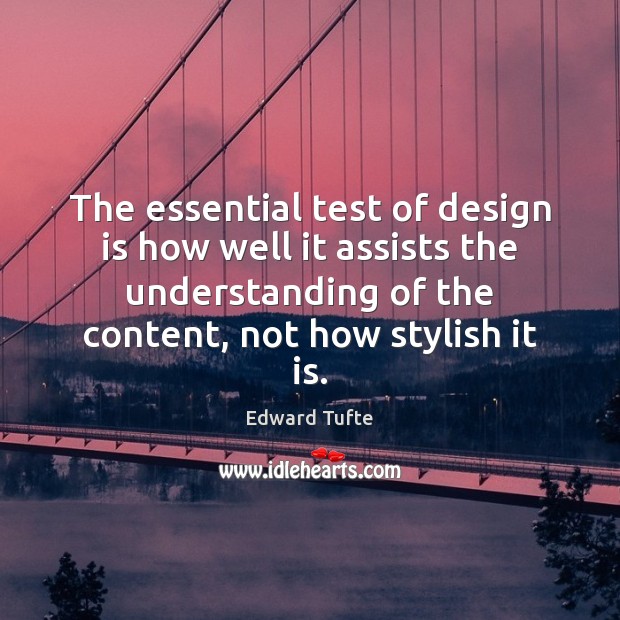 The essential test of design is how well it assists the understanding Edward Tufte Picture Quote