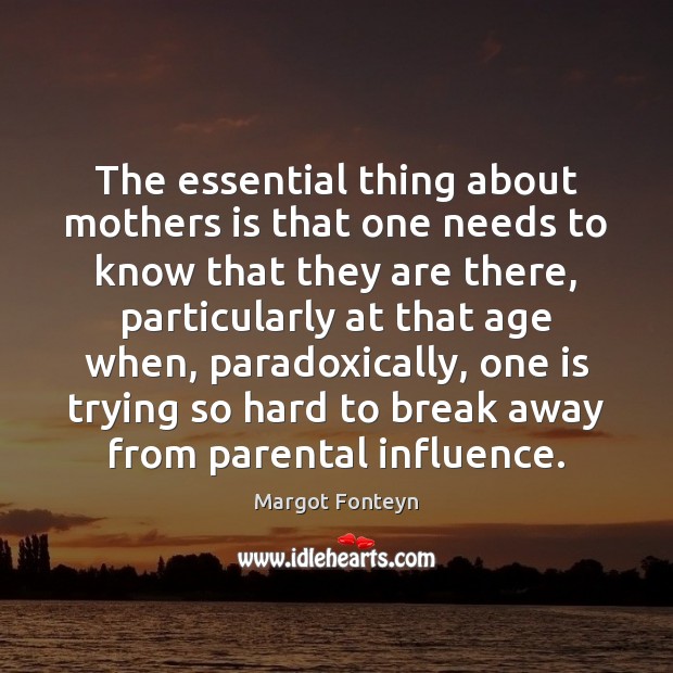 The essential thing about mothers is that one needs to know that Margot Fonteyn Picture Quote