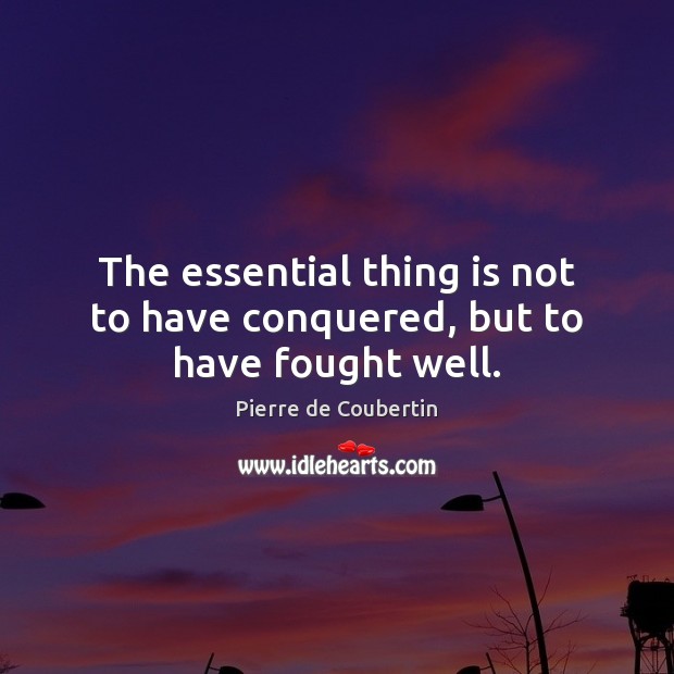 The essential thing is not to have conquered, but to have fought well. Pierre de Coubertin Picture Quote