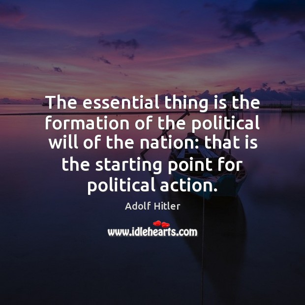 The essential thing is the formation of the political will of the Adolf Hitler Picture Quote