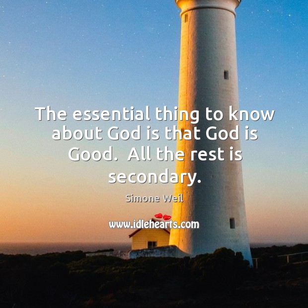 The essential thing to know about God is that God is Good.  All the rest is secondary. God is Good Quotes Image