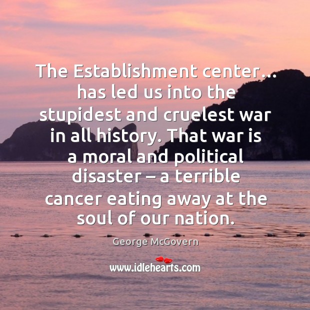The establishment center… has led us into the stupidest and cruelest war in all history. George McGovern Picture Quote