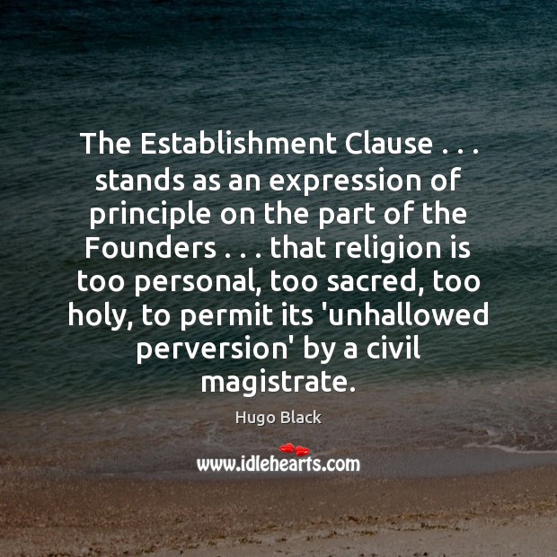 The Establishment Clause . . . stands as an expression of principle on the part Hugo Black Picture Quote