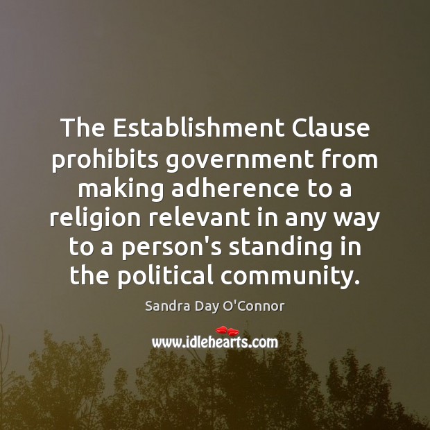 The Establishment Clause prohibits government from making adherence to a religion relevant Sandra Day O’Connor Picture Quote