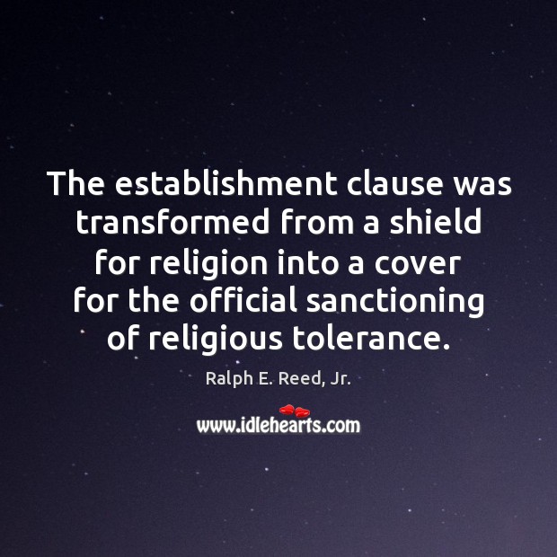 The establishment clause was transformed from a shield for religion into a Ralph E. Reed, Jr. Picture Quote