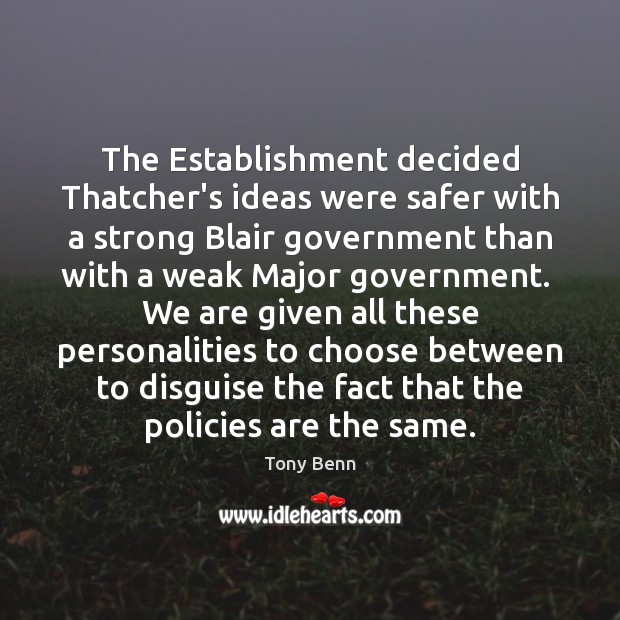 The Establishment decided Thatcher’s ideas were safer with a strong Blair government Tony Benn Picture Quote