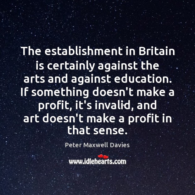 The establishment in Britain is certainly against the arts and against education. Peter Maxwell Davies Picture Quote