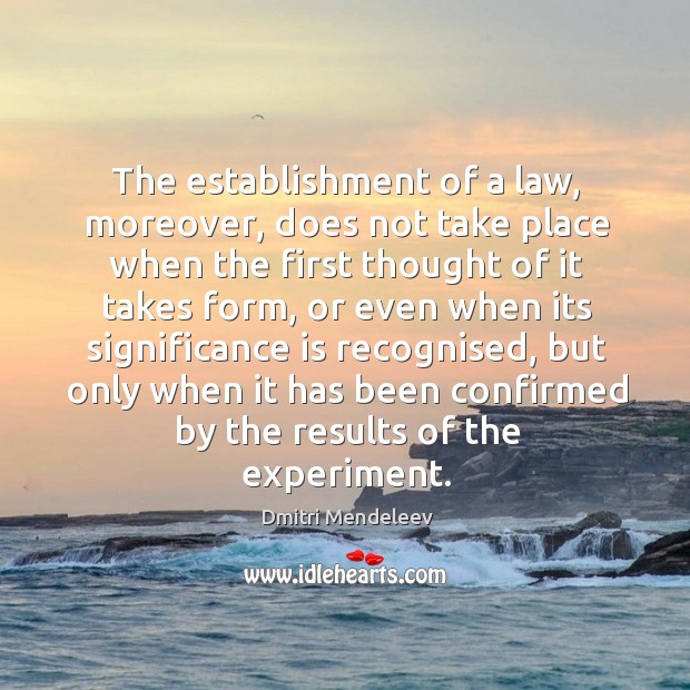 The establishment of a law, moreover, does not take place when the first thought of it takes form Dmitri Mendeleev Picture Quote