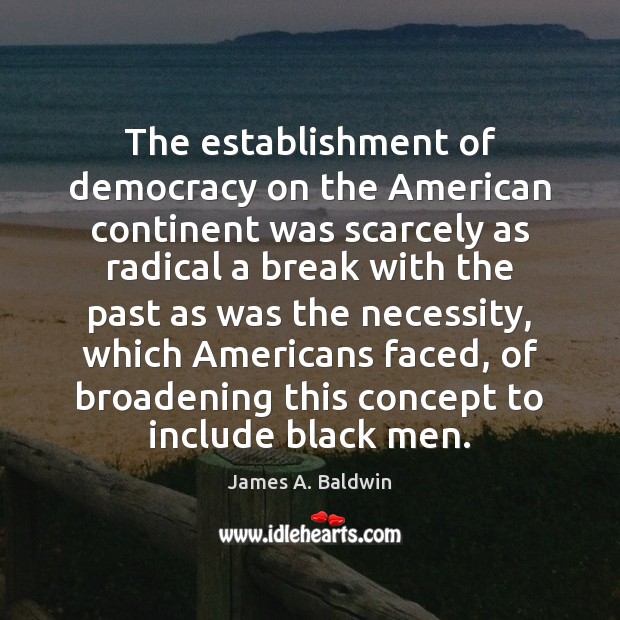 The establishment of democracy on the American continent was scarcely as radical James A. Baldwin Picture Quote