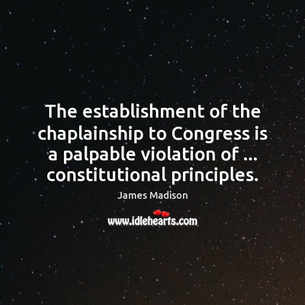 The establishment of the chaplainship to Congress is a palpable violation of … James Madison Picture Quote