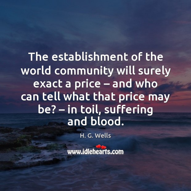 The establishment of the world community will surely exact a price – and H. G. Wells Picture Quote