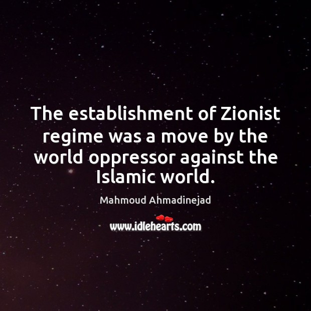 The establishment of Zionist regime was a move by the world oppressor Mahmoud Ahmadinejad Picture Quote