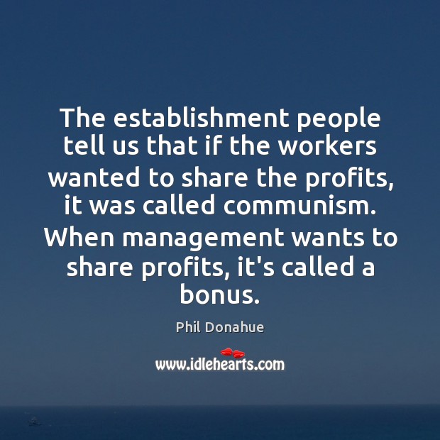 The establishment people tell us that if the workers wanted to share Phil Donahue Picture Quote