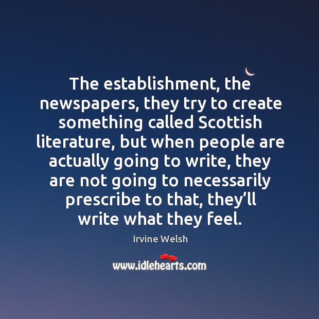 The establishment, the newspapers, they try to create something called scottish literature Irvine Welsh Picture Quote