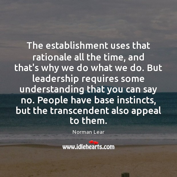 The establishment uses that rationale all the time, and that’s why we Norman Lear Picture Quote