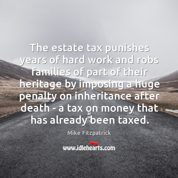 The estate tax punishes years of hard work and robs families of Mike Fitzpatrick Picture Quote